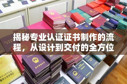 鄱阳揭秘专业认证证书制作的流程，从设计到交付的全方位指南